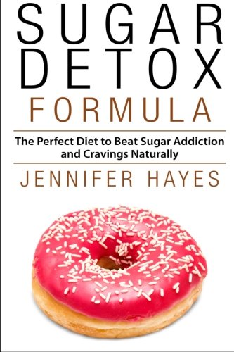 Sugar Detox Formula: The Perfect Diet to Beat Sugar Addiction and Cravings Naturally