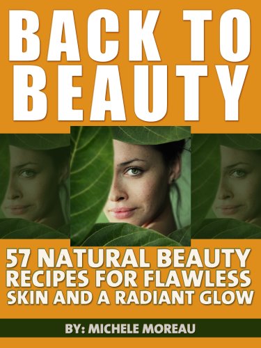 Back To Beauty: 57 Natural Beauty Recipes For Flawless Skin And A Radiant Glow (Natural Home Book 1)