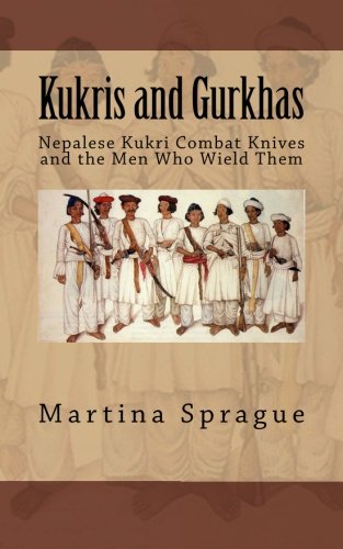 Kukris and Gurkhas: Nepalese Kukri Combat Knives and the Men Who Wield Them (Knives, Swords, and Bayonets: A World History of Edged Weapon Warfare)