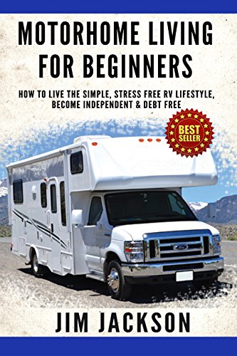 Motorhome: Living For Beginners: How To Live The Simple, Stress Free, RV Lifestyle, Become, Independent, &, Debt Free, (Buying A Used RV, Motorhome Touring, ... Life Hacks Book, Prep, Prep Kindle Book 1)