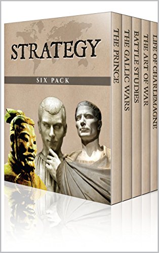 Strategy Six Pack - The Art of War, The Gallic Wars, Life of Charlemagne, The Prince, On War and Battle Studies (Illustrated)