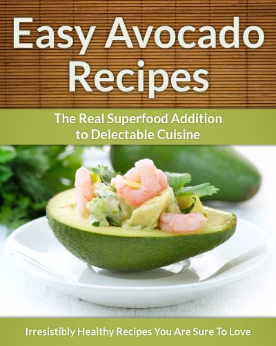 Avocado Recipes: The Real Superfood Addition To Delectable Cuisine (Easy Recipe Book 23)