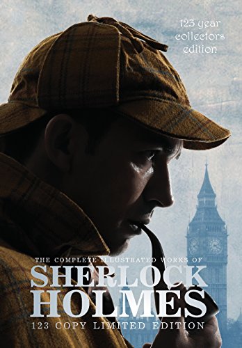 The Complete Illustrated Works of Sherlock Holmes: 123 Year Collectors Edition 123 Copy Limited Edition