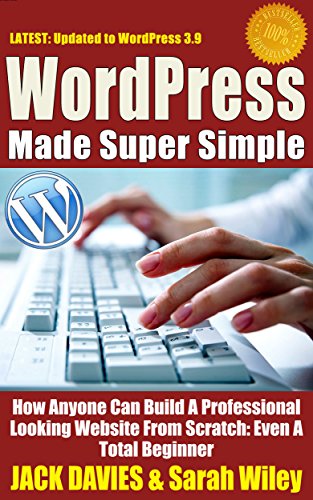 WordPress Made Super Simple - How Anyone Can Build A Professional Looking Website From Scratch: Even A Total Beginner: Wordpress 2014 For The Website Beginner (Super Simple Series)