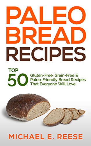 Paleo Bread Recipes: Top 50 Gluten-Free, Grain-Free and Paleo Friendly Bread Recipes That Everyone Will Love: (Gluten Free Bread, Paleo Bread, Grain Free Bread, Gluten Free Bread Cookbook)