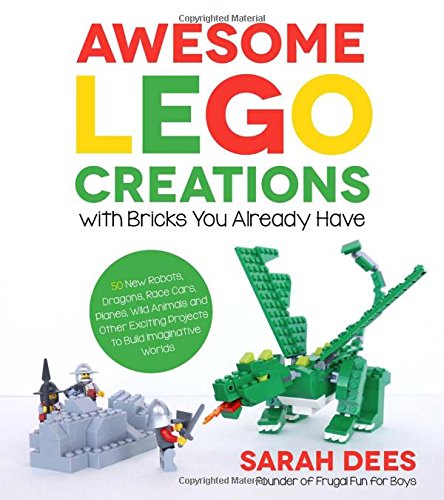 Awesome LEGO Creations with Bricks You Already Have: 50 New Robots, Dragons, Race Cars, Planes, Wild Animals and Other Exciting Projects to Build Imaginative Worlds