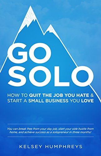 Go Solo: How to Quit the Job You Hate and Start a Small Business You Love!: You can break free from your day job, start your side hustle from home, and achieve success as a solopreneur!