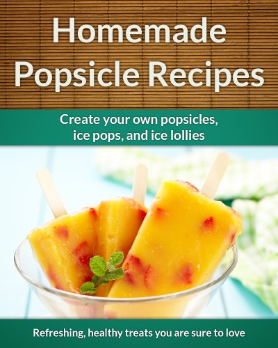 Easy Homemade Popsicle Recipes: Ice Pops, Ice Lollies,  and Paleta Treats (The Easy Recipe Book 38)