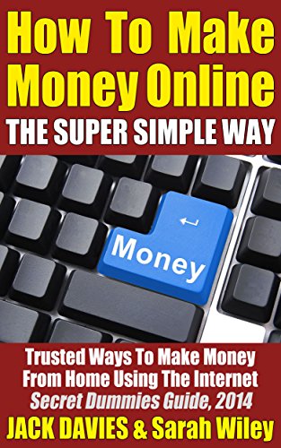 How To Make Money Online (The Super Simple Way) Trusted Ways To Make Money From Home Using The Internet: Secret Dummies Guide, 2014 (Super Simple Guides Book 3)