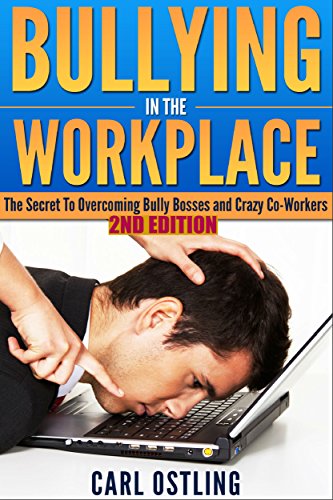Bullying: In The Workplace (The Secret To Overcoming Bully Bosses and Crazy Co-Workers) (2nd Edition) (Job Stress)