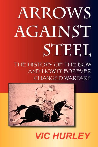 Arrows Against Steel: The History of the Bow and How It Forever Changed Warfare