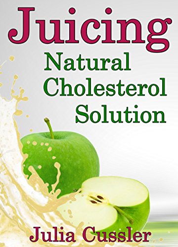 Juicing! Natural Cholesterol Solution: Juice and Smoothie Recipes for Cholesterol Lowering Diet (Diet Recipe Books - Healthy Cooking for Healthy Living Book 4)