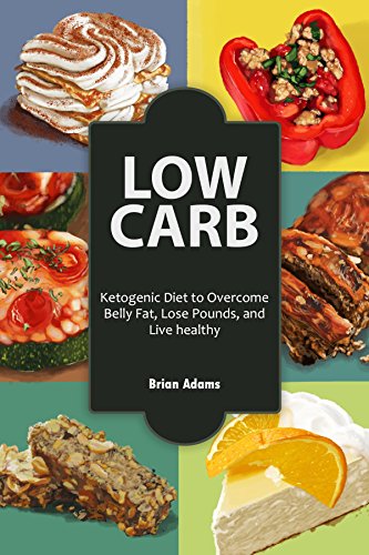 Low Carb: Ketogenic Diet to Overcome Belly Fat, Lose Pounds, and Live Healthy (BONUS Included, Low Carb Food, Low Carb Cookbook, Low Carb Diet, Fat Loss, Lose Weight)