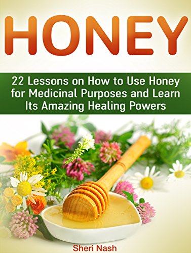 Honey: 22 Lessons on How to Use Honey for Medicinal Purposes and Learn Its Amazing Healing Powers (Honey, honey books, honey sticks)