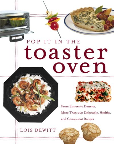 Pop It in the Toaster Oven: From Entrees to Desserts, More Than 250 Delectable, Healthy, and Convenient Reci pes