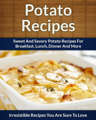 Potato Recipes: Sweet and Savory Potato Recipes for Breakfast, Lunch, Dinner and More (The Easy Recipe)