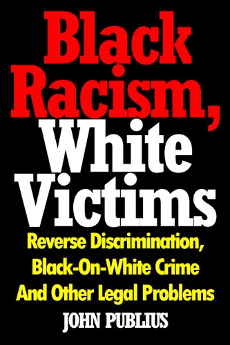 Black Racism, White Victims: Reverse Discrimination,  Black-On-White Crime  And Other Legal Problems