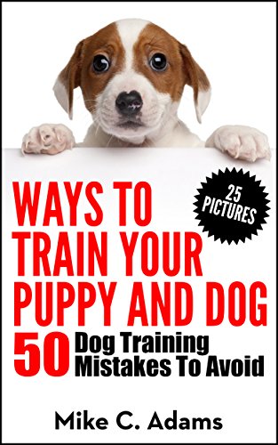 Ways To Train Your Puppy And Dog - 50 Dog Training Mistakes To Avoid (A Dog Training Book For Dog Owner)
