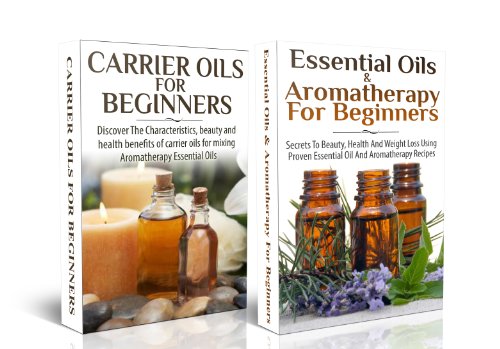 ESSENTIAL OILS BOX SET #11: Carrier Oils for Beginners + Essential Oils & Aromatherapy for Beginners (Aromatherapy, Essential Oils, Weight Loss, Healing, ... Skin Care, Hair Loss) (Natural Remedies)