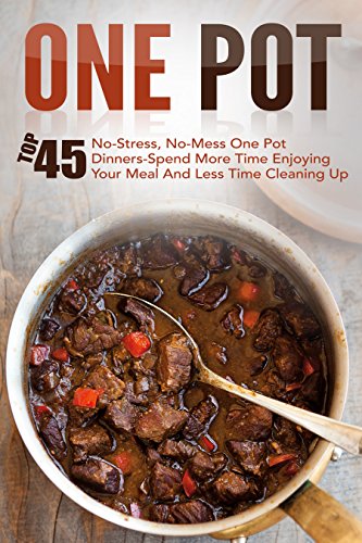 One Pot: Top 45 No-Stress, No-Mess One Pot Dinners-Spend More Time Enjoying Your Meal And Less Time Cleaning Up (One Pot, One Pot Meals, One Pot Dinners, ... Cooking, One Pot Paleo, One Pot Cookbook)