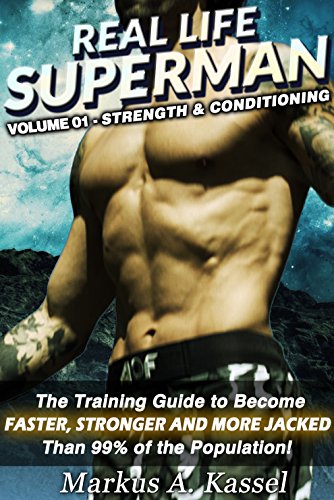 Real Life Superman: the Training Guide to Become Faster, Stronger and More Jacked than 99% of the Population: Volume 01: Strength & Conditioning