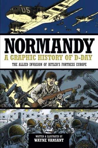 Normandy: A Graphic History of D-Day, The Allied Invasion of Hitler's Fortress Europe (Zenith Graphic Histories)