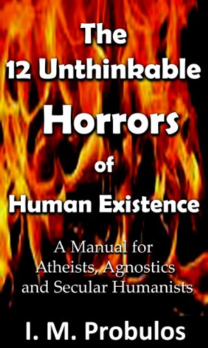 The 12 Unthinkable Horrors of Human Existence: A Manual for Atheists, Agnostics and Secular Humanists