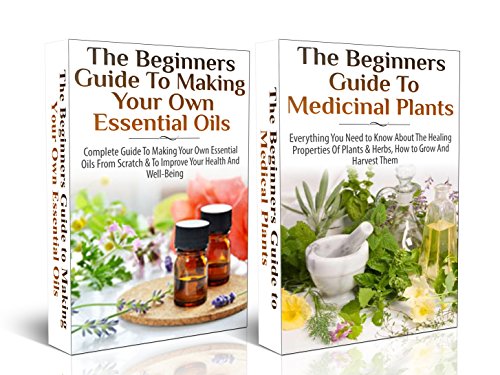 ESSENTIAL OILS BOX SET #15: The Beginners Guide to Making Your Own Essential Oils & The Beginners Guide to Medicinal Plants (Natural Remedies)