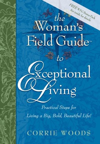 The Woman's Field Guide to Exceptional Living: Practical Steps for Living a Big, Bold, Beautiful Life!