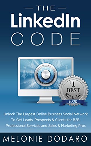 The LinkedIn Code: Unlock The Largest Online Business Social Network To Get Leads, Prospects & Clients for B2B, Professional Services and Sales & Marketing Pros