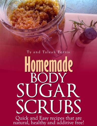 Homemade Body Sugar Scrubs: Quick and Easy recipes that are natural, healthy and additive free!