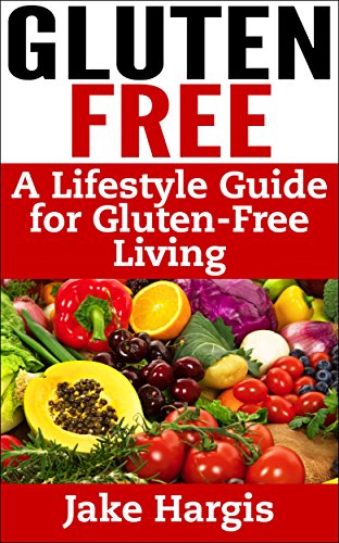 Gluten Free - A Lifestyle Guide for Gluten-free Living: Gluten free guide to the Gluten Free lifestyle, celiac disease and the Gluten free diet