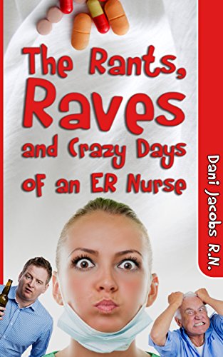 The Rants, Raves and Crazy Days of an ER Nurse: Funny, True Life Stories of Medical Humor from the Emergency Room