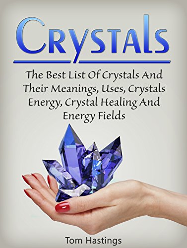 Crystals: The Best List Of Crystals And Their Meanings, Uses, Crystals Energy, Crystal Healing And Energy Fields (Crystals, Spirituality, Energy Fields, Chakras)