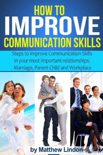 How to Improve Communication Skills:  Techniques that can Improve Communication Skills in Three of your most important Relationships