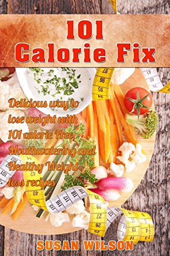 101 Calorie Fix: Calorie Free, Mouthwatering, Delicious, Quick and Easy and Healthy Weight Loss Recipes