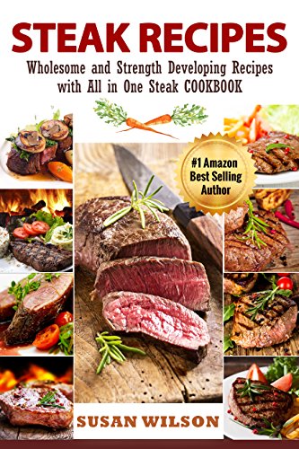 Steak Cookbook: A Detailed Guide to Discover Juicy, Seasoning, Mouthwatering, Grilled, Barbecue, Roast and Delicious Steak Recipes