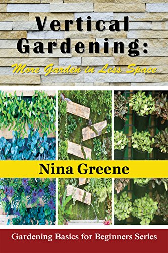 Vertical Gardening: More Garden In Less Space (Gardening Basics for Beginners Series)