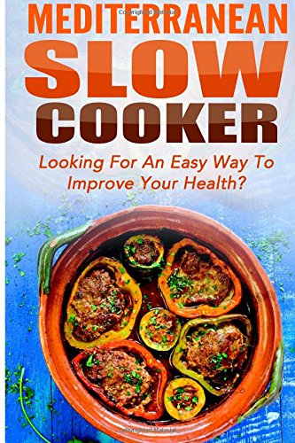 Mediterranean Slow Cooker: Looking For An Easy Way To Improve Your Health? (Mediterranean Slow Cooker, One Pot, Mediterranean Diet, Mediterranean Cuisine, Crockpot Recipes, Mediterranean Cookbook)