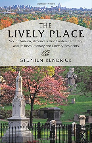 The Lively Place: Mount Auburn, America's First Garden Cemetery, and Its Revolutionary and Literary Residents