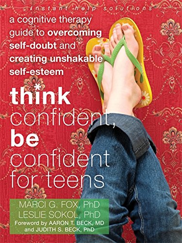 Think Confident, Be Confident for Teens: A Cognitive Therapy Guide to Overcoming Self-Doubt and Creating Unshakable Self-Esteem (The Instant Help Solutions Series)