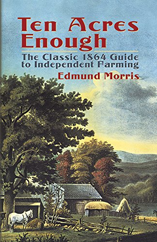 Ten Acres Enough: The Classic 1864 Guide to Independent Farming