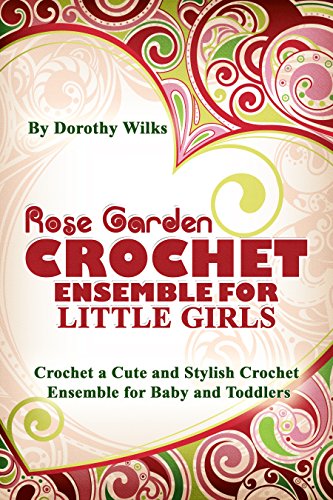 Rose Garden Crochet Ensemble for Little Girls. Crochet a Cute and Stylish Crochet Ensemble for Babies and Toddlers