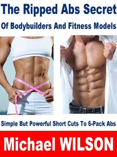 The Ripped Abs Secret Of Bodybuilders And Fitness Models (Simple But Powerful Short Cuts Book 1)
